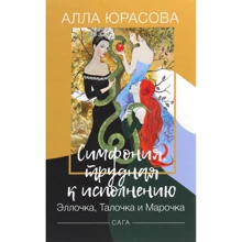 Алла Юрасова: Симфония, трудная к исполнению. Эллочка, Талочка и Марочка. Сага: Производитель Саммит-Книга