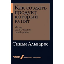 Синди Альварес: Как создать продукт, который купят. Метод Lean Customer Development: Производитель Альпина Паблишер