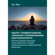 Рут Кон: Работа с травмой развития, связанной с пренебрежением в детском возрасте. Использование методов психотерапии и теории привязанности в клинической практике: Производитель Науковий Світ