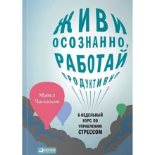 Майкл Часкалсон: Живи осознанно, работай продуктивно: 8-недельный курс по управлению стрессом: Производитель Альпина Паблишер