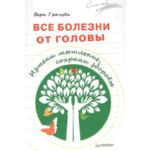 Вера Грачева: Все болезни от головы. Измени мышление, сохрани здоровье: Производитель Питер