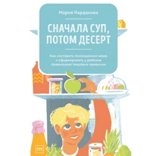 Мария Кардакова: Сначала суп, потом десерт. Как составить полноценное меню и сформировать у ребенка правильные пищевы: Производитель Манн, Иванов и Фербер