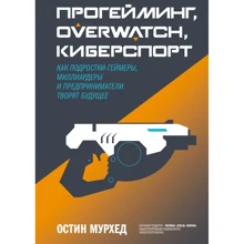 Остин Мурхед: Прогейминг, Overwatch, киберспорт. Как подростки-геймеры, миллиардеры и предприниматели творят будущее: Производитель Манн, Иванов и Фербер