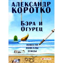 Александр Коротко: Бэра и Огурец. Повести, новеллы, этюды: Производитель Саммит-Книга