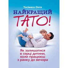 Тосімаса Оота: Найкращий тато! Як залишатися в серці дитини, коли працюєш з ранку до вечора: Виробник Сварог