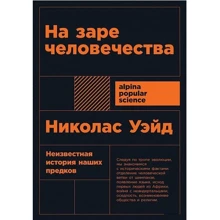 Николас Уэйд: На заре человечества: Неизвестная история наших предков: Производитель Альпина нон-фикшн