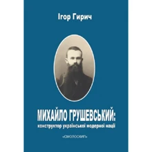 Ігор Гирич: Михайло Грушевський. Конструктор української модерної нації: Виробник Смолоскип