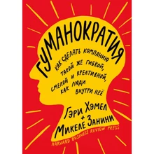 Гэри Хэмел, Микеле Занини: Гуманократия. Как сделать компанию такой же гибкой, смелой и креативной, как люди внутри нее: Производитель Манн, Иванов и Фербер