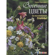 Елена Королева: Весенние цветы из полимерной глины. Подробные мастер-классы: Производитель Контэнт