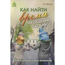 И. Павлов: Как найти время на общение с детьми. Книга для родителей и психологов: Производитель Генезис