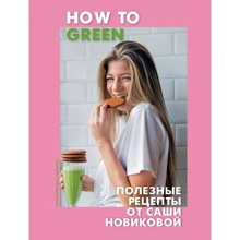 Александра Новикова: How to Green. Полезные рецепты от Саши Новиковой: Производитель Эксмо