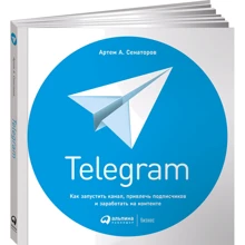 Артем Сенаторов: Telegram. Как запустить канал, привлечь подписчиков и заработать на контенте: Производитель Альпина Паблишер