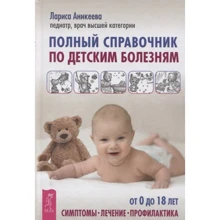 Лариса Аникеева: Полный справочник по детским болезням. От 0 до 18 лет. Симптомы, лечение, профилактика: Производитель Весь