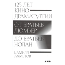 Камілл Ахметов: 125 років кінодраматургії. Від братів Люм'єр до братів Нолан: Виробник Альпина Паблишер