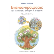Михайло Рибаков: Бізнес-процеси. Як їх описати, налагодити і впровадити. Практикум: Виробник Михайло Рибаков
