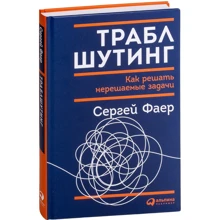 Сергей Фаер: Траблшутинг: Как решать нерешаемые задачи, посмотрев на проблему с другой стороны: Производитель Альпина Паблишер