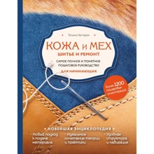 Татьяна Нестерюк: Кожа и мех. Шитье и ремонт. Самое полное и понятное пошаговое руководство для начинающих. Новейшая энциклопедия: Производитель Эксмо