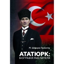 М. Шюкрю Ганіоглу: Ататюрк. Біографія мислителя: Виробник Видавництво Анетти Антоненко