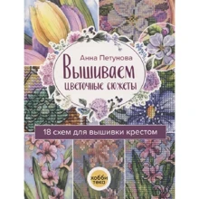 Анна Петунова: Вышиваем цветочные сюжеты. 18 схем для вышивки крестом.: Производитель Хоббитека