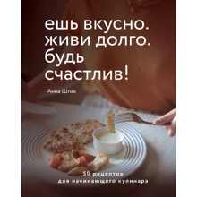 Анна Шпак: Ешь вкусно. Живи долго. Будь счастлив! 50 рецептов для начинающего кулинара: Производитель Эксмо