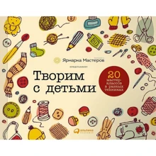 Творимо з дітьми: 20 майстер-класів в різних техніках: Виробник Паблішер