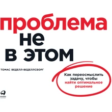 Томас Веделл-Веделлсборг: Проблема не в этом. Как переосмыслить задачу, чтобы найти оптимальное решение: Производитель Альпина Паблишер
