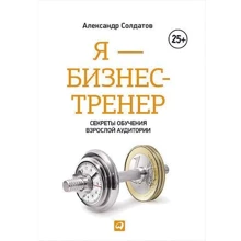 Александр Солдатов: Я - бизнес-тренер. Секреты обучения взрослой аудитории: Производитель Альпина Паблишер