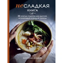 Виктория Исакова: Несладкая книга. 48 простых рецептов для быстрой, неторопливой и ленивой трапезы: Производитель Эксмо