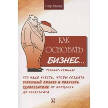 Петр Власов: Как основать бизнес. Что надо учесть, чтобы создать успешный бизнес и получать удовольствие от процесса до результата: Производитель Гуманитарный центр