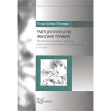 Линда Шиерз Леонард: Эмоциональная женская травма: Исцеление детской травмы, полученной дочерью в отношениях с отцом: Производитель Класс