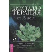 Джуди Холл: Кристаллотерапия от А до Я. Защита минералами от электромагнитного воздействия. Книга 3: Производитель Весь