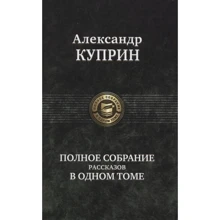Александр Куприн: Полное собрание рассказов в одном томе: Производитель Альфа-книга