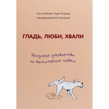 Настя Бобкова, Надя Пигарева: Гладь, люби, хвали. Нескучное руководство по воспитанию собаки: Производитель Форс
