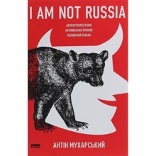 Антін Мухарський: I am not Russia. Неполіткоректній антіфеміністічній чоловічий роман: Виробник наш формат