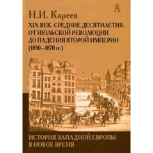 Н. І. Карєєв: Історія Західної Європи в Новий час. Розвиток культурних і соціальних відносин. ХІХ століття. Середні десятиліття. Від Липневої революції до падіння Другої імперії (1830-1870 рр.): Виробник академічний Проект