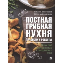 Елена Александрова, Михаил Вишневский: Постная грибная кухня. Традиции и рецепты. Более 200 повседневных и праздничных блюд: Производитель Проспект