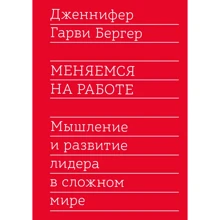 Дженнифер Гарви Бергер: Меняемся на работе. Мышление и развитие лидера в сложном мире: Производитель Манн, Иванов и Фербер