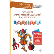 Світлана Шишкова: Створіть щасливий сценарій вашого життя. Театротерапії. Тести і вправи для дітей і дорослих: Виробник АСТ