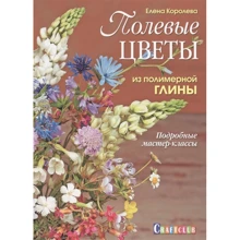 Елена Королева: Полевые цветы из полимерной глины. Подробные мастер-классы: Производитель Контэнт