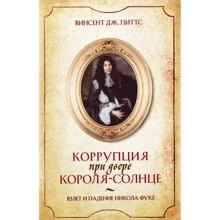 Винсент Питтс: Коррупция при дворе Короля-Солнце. Взлет и падение Никола Фуке: Производитель Олимп-Бизнес