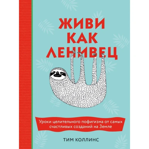 Тім Коллінс: Живи як лінивець. Уроки лікувального пофігізму від найщасливіших створінь Землі