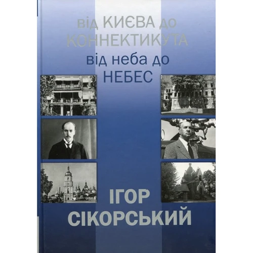 Ігор Шпак: Ігор Сікорський. Від Києва до Коннектикута, від Неба до Небес