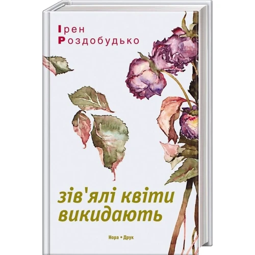 Ірен Роздобудько: Зів’ялі квіти викидають