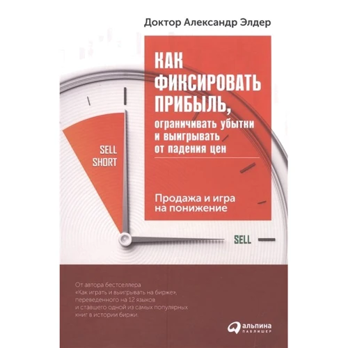 Александр Элдер: Как фиксировать прибыль, ограничивать убытки и выигрывать от падения цен. Продажа и игра на понижение: Производитель Альпина Паблишер