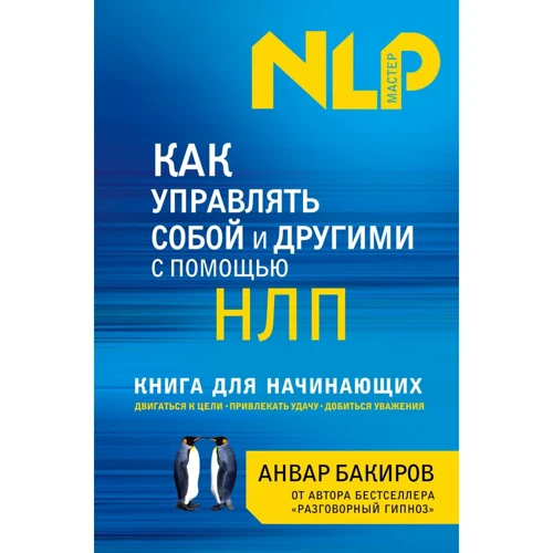 Анвар Бакіров: Як управляти собою та іншими за допомогою НЛП. Книга для початківців
