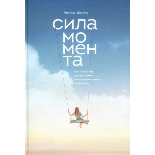 

Дэн Хиз, Чип Хиз: Сила момента. Как наполнить жизнь яркими и запоминающимися событиями