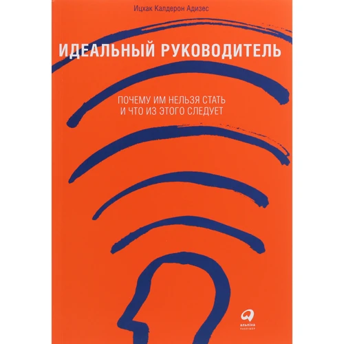 Ицхак Кальдерон Адизес: Идеальный руководитель. Почему им нельзя стать и что из этого следует