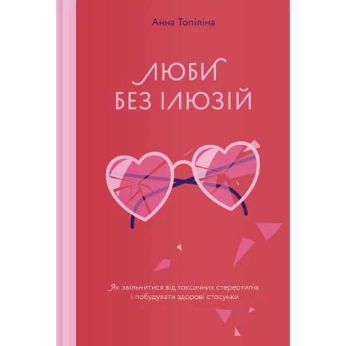 Анна Топіліна: Люби без ілюзій. Як звільнитися від токсичних стереотипів і побудувати здорові стосунки