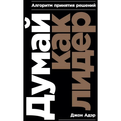 Джон Адэр: Думай как лидер. Алгоритм принятия решений