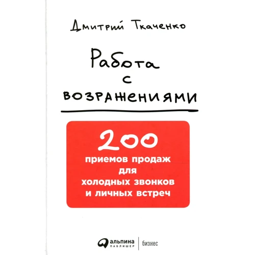Дмитрий Ткаченко: Работа с возражениями. 200 приемов продаж для холодных звонков и личных встреч